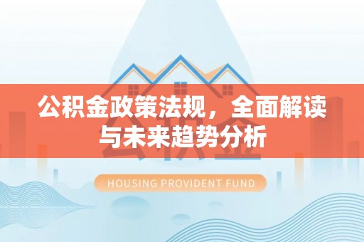 黄梅公积金政策法规，全面解读与未来趋势分析