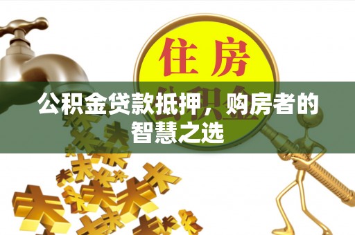 黄梅公积金贷款抵押，购房者的智慧之选