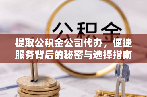 黄梅提取公积金公司代办，便捷服务背后的秘密与选择指南