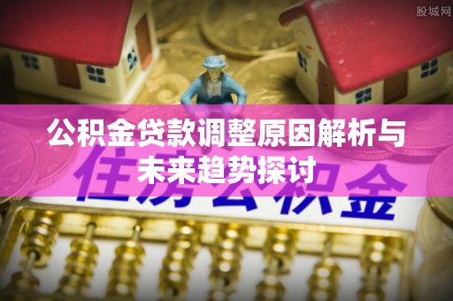 黄梅公积金贷款调整原因解析与未来趋势探讨