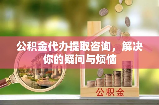 黄梅公积金代办提取咨询，解决你的疑问与烦恼