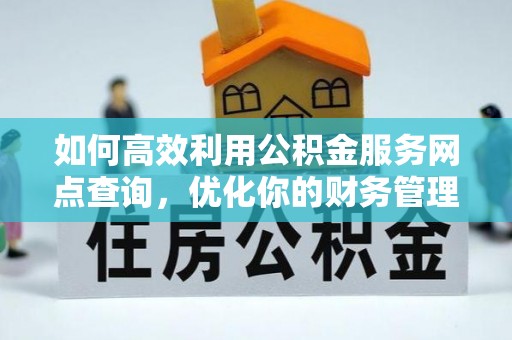 黄梅如何高效利用公积金服务网点查询，优化你的财务管理