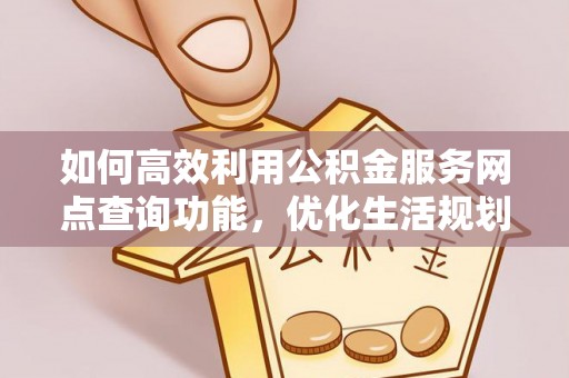 黄梅如何高效利用公积金服务网点查询功能，优化生活规划