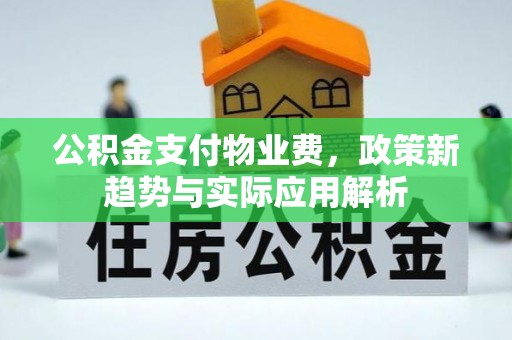 黄梅公积金支付物业费，政策新趋势与实际应用解析