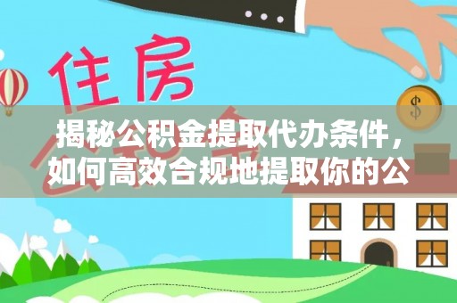 黄梅揭秘公积金提取代办条件，如何高效合规地提取你的公积金