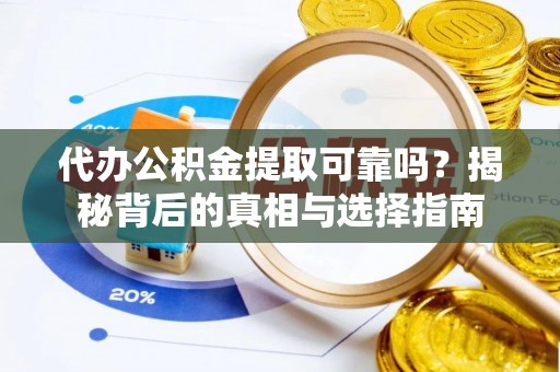 黄梅代办公积金提取可靠吗？揭秘背后的真相与选择指南