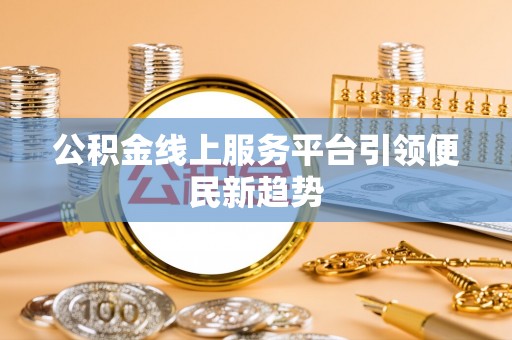 黄梅公积金线上服务平台引领便民新趋势