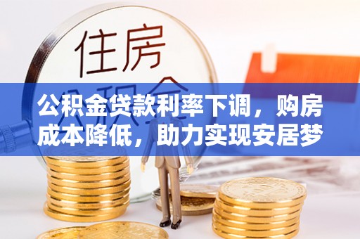 黄梅公积金贷款利率下调，购房成本降低，助力实现安居梦