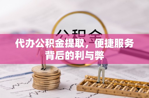 黄梅代办公积金提取，便捷服务背后的利与弊