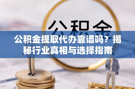 黄梅公积金提取代办靠谱吗？揭秘行业真相与选择指南
