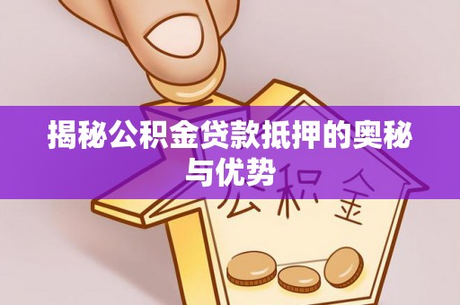 黄梅揭秘公积金贷款抵押的奥秘与优势