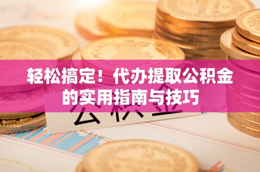 黄梅轻松搞定！代办提取公积金的实用指南与技巧