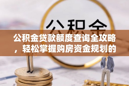 黄梅公积金贷款额度查询全攻略，轻松掌握购房资金规划的关键