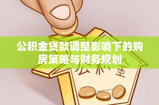 黄梅公积金贷款调整影响下的购房策略与财务规划