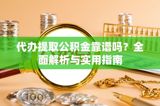 黄梅代办提取公积金靠谱吗？全面解析与实用指南