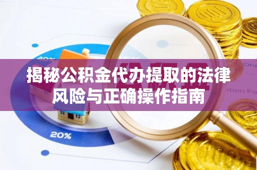黄梅揭秘公积金代办提取的法律风险与正确操作指南