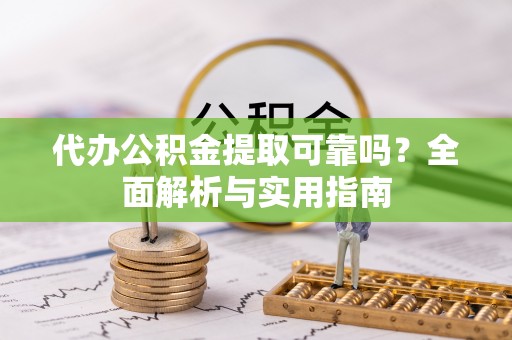 黄梅代办公积金提取可靠吗？全面解析与实用指南
