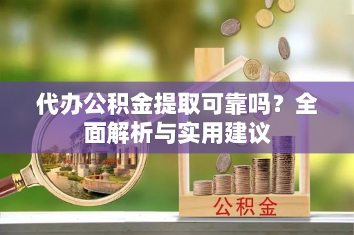 黄梅代办公积金提取可靠吗？全面解析与实用建议