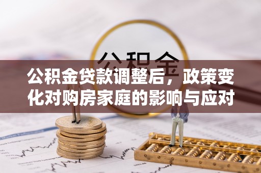 黄梅公积金贷款调整后，政策变化对购房家庭的影响与应对策略