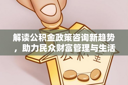 黄梅解读公积金政策咨询新趋势，助力民众财富管理与生活规划