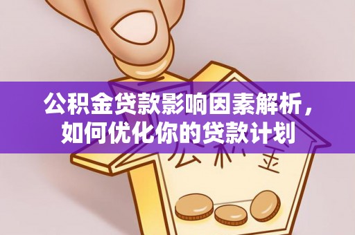 黄梅公积金贷款影响因素解析，如何优化你的贷款计划