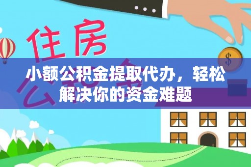 黄梅小额公积金提取代办，轻松解决你的资金难题