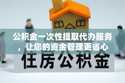 黄梅公积金一次性提取代办服务，让您的资金管理更省心