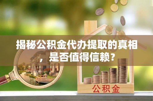 黄梅揭秘公积金代办提取的真相，是否值得信赖？