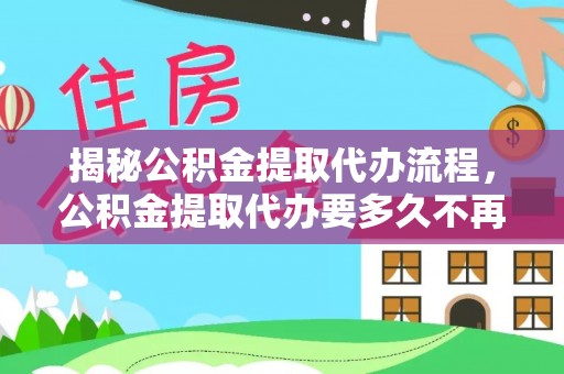 黄梅揭秘公积金提取代办流程，公积金提取代办要多久不再迷茫