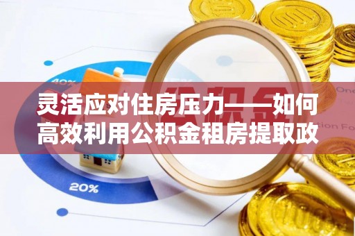 黄梅灵活应对住房压力——如何高效利用公积金租房提取政策