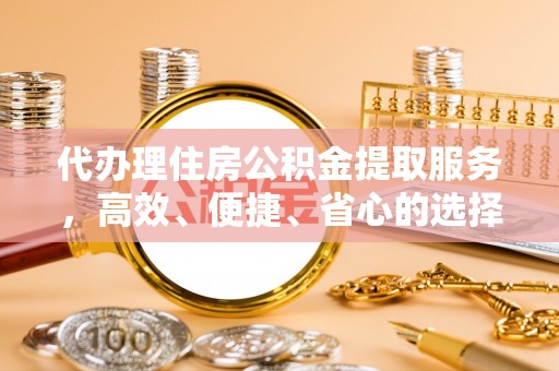 黄梅代办理住房公积金提取服务，高效、便捷、省心的选择