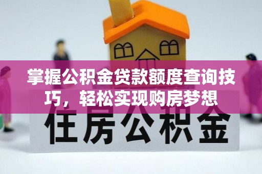 黄梅掌握公积金贷款额度查询技巧，轻松实现购房梦想