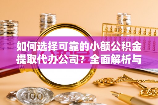 黄梅如何选择可靠的小额公积金提取代办公司？全面解析与实用指南