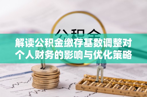 黄梅解读公积金缴存基数调整对个人财务的影响与优化策略
