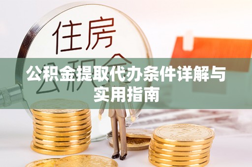 黄梅公积金提取代办条件详解与实用指南