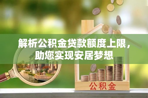 黄梅解析公积金贷款额度上限，助您实现安居梦想