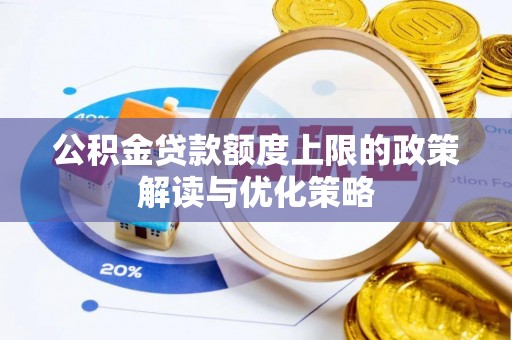 黄梅公积金贷款额度上限的政策解读与优化策略