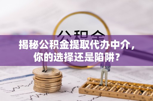 黄梅揭秘公积金提取代办中介，你的选择还是陷阱？