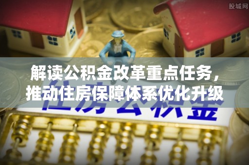 黄梅解读公积金改革重点任务，推动住房保障体系优化升级