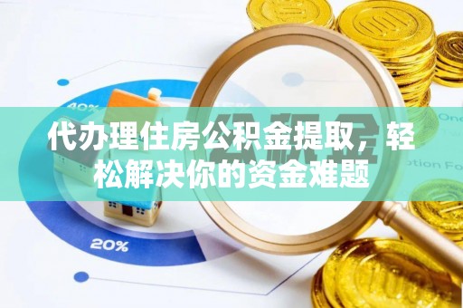 黄梅代办理住房公积金提取，轻松解决你的资金难题
