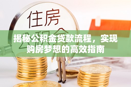 黄梅揭秘公积金贷款流程，实现购房梦想的高效指南