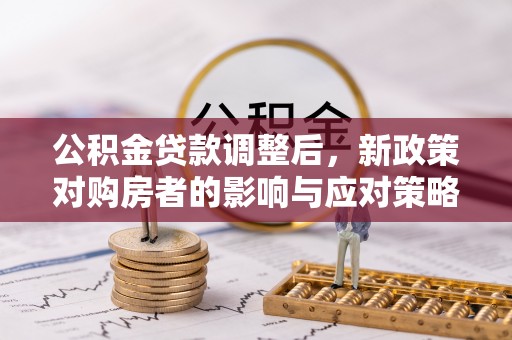 黄梅公积金贷款调整后，新政策对购房者的影响与应对策略