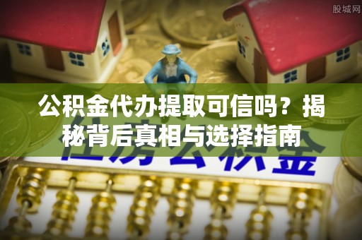 黄梅公积金代办提取可信吗？揭秘背后真相与选择指南