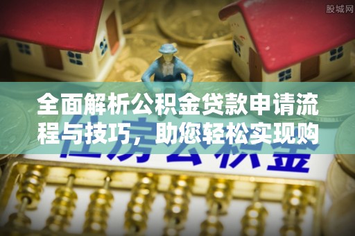 黄梅全面解析公积金贷款申请流程与技巧，助您轻松实现购房梦想