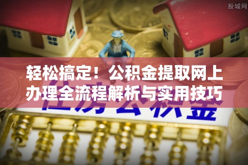 黄梅轻松搞定！公积金提取网上办理全流程解析与实用技巧