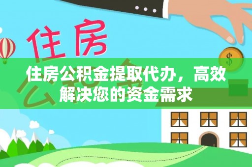 黄梅住房公积金提取代办，高效解决您的资金需求