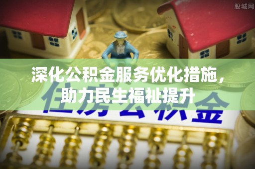 黄梅深化公积金服务优化措施，助力民生福祉提升