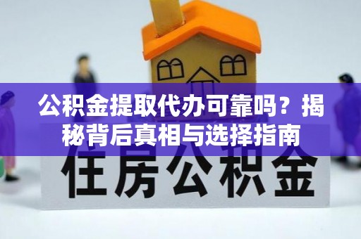 黄梅公积金提取代办可靠吗？揭秘背后真相与选择指南