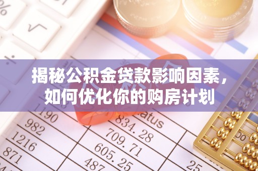 黄梅揭秘公积金贷款影响因素，如何优化你的购房计划