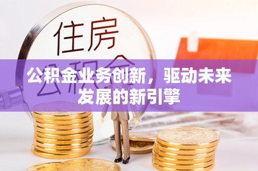黄梅公积金业务创新，驱动未来发展的新引擎